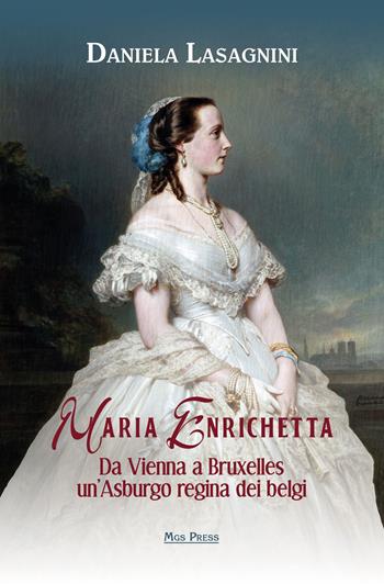 Maria Enrichetta. Da Vienna a Bruxelles un'Asburgo regina dei belgi - Daniela Lasagnini - Libro Mgs Press 2023, Asburgo | Libraccio.it