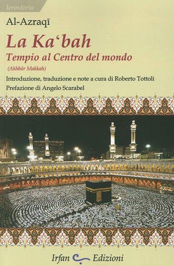 La Ka'bah, tempio al centro del mondo - Abu al-Walid Al-Azraqi - Libro Irfan 2015, Ierostoria | Libraccio.it