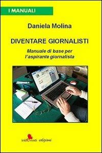 Diventare giornalisti. Manuale di base per l'aspirante giornalista - Daniela Molina - Libro Irideventi 2014, I manuali | Libraccio.it