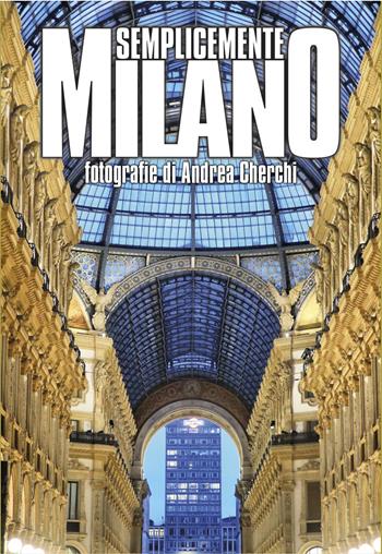 Semplicemente Milano. Ediz. illustrata - Andrea Cherchi - Libro Gallo (Vercelli) 2018 | Libraccio.it