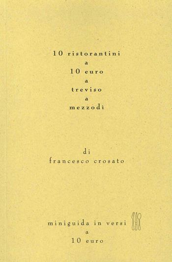 10 ristoranti a 10 euro a Treviso - Francesco Crosato - Libro Antilia 2014 | Libraccio.it