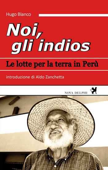Noi, gli indios. Le lotte per la terra in Perù - Hugo Blanco - Libro Nova Delphi Libri 2015, Viento del Sur | Libraccio.it