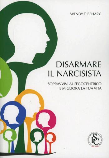 Disarmare il narcisista. Sopravvivi all'egocentrico e migliora la tua vita - Wendy T. Behary - Libro Ist. Scienze Cognitive 2012 | Libraccio.it
