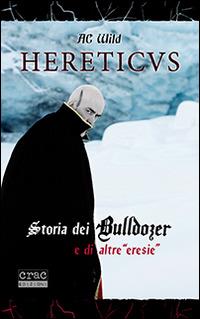 Hereticus. Storia dei Bulldozer e di altre «eresie» - AC Wild - Libro CRAC Edizioni 2014, Suoni | Libraccio.it