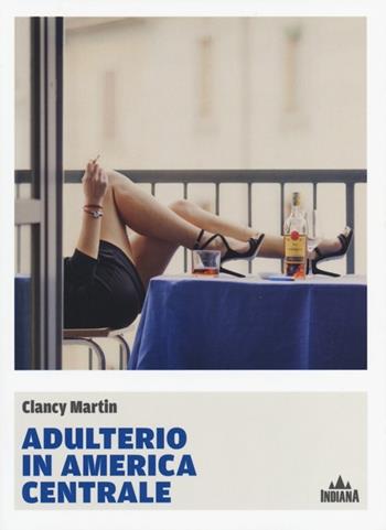 Adulterio in America Centrale - Clancy Martin - Libro Indiana 2013, I lucci | Libraccio.it