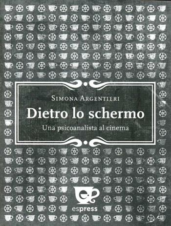 Dietro lo schermo. Una psicoanalista al cinema - Simona Argentieri - Libro Espress Edizioni 2012, Tazzine di caffè | Libraccio.it