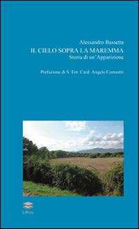 Il cielo sopra la Maremma. Storia di un'apparizione - Alessandro Bassetta - Libro Lithos 2015 | Libraccio.it