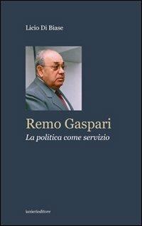 Remo Gaspari. La politica come servizio - Licio Di Biase - Libro Ianieri 2012, Storia e politica italiana | Libraccio.it