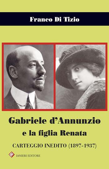 Gabriele d'Annunzio e la figlia Renata. Carteggio inedito (1897-1937) - Franco Di Tizio - Libro Ianieri 2015, Biblioteca Dannunziana saggistica | Libraccio.it
