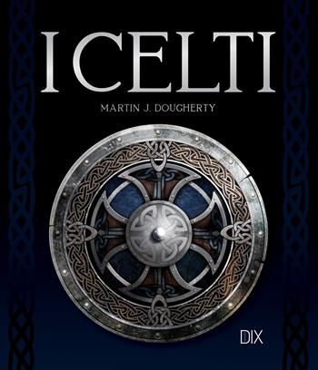 I celti - Martin J. Dougherty - Libro Dix 2022 | Libraccio.it