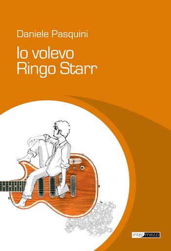 Io volevo Ringo Starr - Daniele Pasquini - Libro Intermezzi Editore 2018 | Libraccio.it