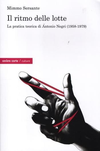 Il ritmo delle lotte. La pratica teorica di Antonio Negri (1958-1979) - Mimmo Sersante - Libro Ombre Corte 2012, Culture | Libraccio.it