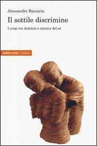 Il sottile discrimine. I corpi tra dominio e tecnica del sé - Alessandro Baccarin - Libro Ombre Corte 2014, Culture | Libraccio.it