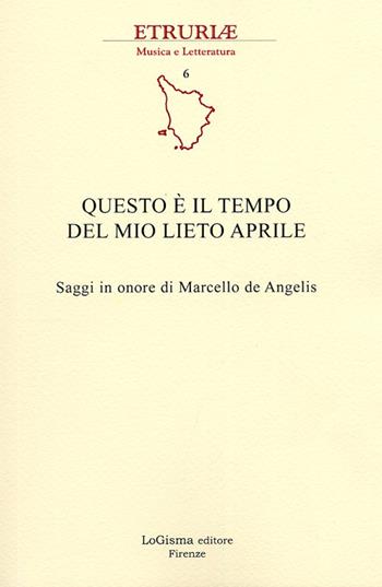 Questo è il tempo del mio lieto aprile. Saggi in onore di Marcello de Angelis  - Libro LoGisma 2013, Etruriae musica e letteratura | Libraccio.it