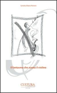 Il fantasma che suona il violino - Sandra M. Notaro - Libro Cultura e Dintorni 2014, I poeti del nostro tempo | Libraccio.it
