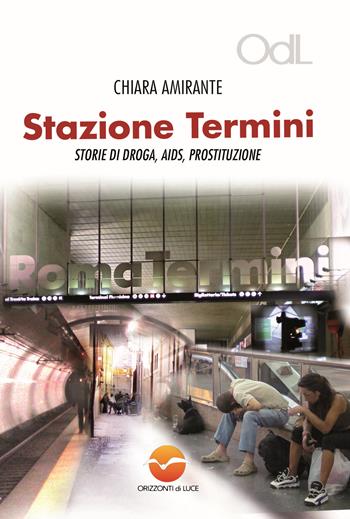 Stazione Termini. Storie di droga, AIDS, prostituzione - Chiara Amirante - Libro Orizzonti di Luce 2015 | Libraccio.it