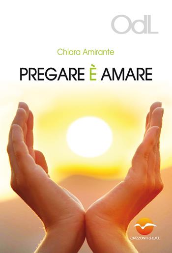 Pregare è amare. Una via per la guarigione del cuore - Chiara Amirante - Libro Orizzonti di Luce 2014 | Libraccio.it