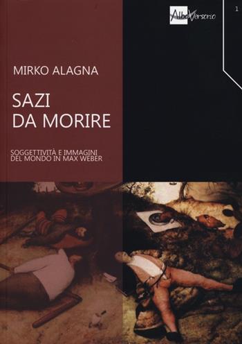 Sazi da morire. Soggettività e immagini del mondo in Max Weber - Mirko Alagna - Libro AlboVersorio 2013, Filosofia sociale | Libraccio.it