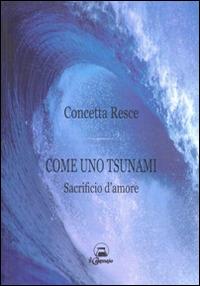 Come uno tsunami. Sacrificio d'amore - Concetta Resce - Libro Il Calamaio 2014, Narrativa | Libraccio.it