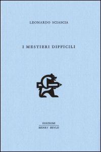 I mestieri difficili - Leonardo Sciascia - Libro Henry Beyle 2014, Quaderni di prosa e di invenzione | Libraccio.it