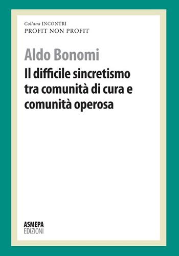 Il difficile sincretismo tra comunità di cura e comunità operosa. Profit, non profit - Aldo Bonomi - Libro ASMEPA Edizioni 2012, Incontri | Libraccio.it