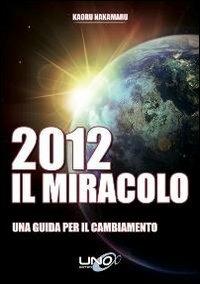 2012 il miracolo. Una guida per il cambiamento - Kaoru Nakamaru - Libro Uno Editori 2012 | Libraccio.it