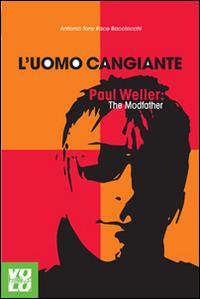 L'uomo cangiante. Paul Weller: the modfather - Antonio Bacciocchi, Face Bacciocchi - Libro Vololibero 2015, Heroes | Libraccio.it