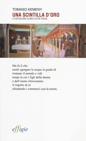 Una scintilla d'oro. A Castiglione Olona e altre poesie - Tomaso Kemeny - Libro Effigie 2014, Le ginestre | Libraccio.it