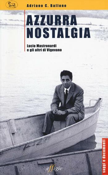 Azzurra nostalgia. Lucio Mastronardii e gli altri di Vigevano - Adriano Ballone - Libro Effigie 2016, Saggi e documenti | Libraccio.it