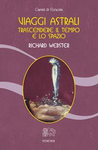 Viaggi astrali. Trascendere il tempo e lo spazio - Richard Webster - Libro Venexia 2014, Canali di Venexia | Libraccio.it