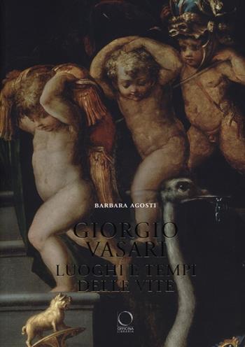 Giorgio Vasari. Luoghi e tempi delle «Vite» - Barbara Agosti - Libro Officina Libraria 2013 | Libraccio.it