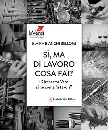 Sì, ma di lavoro cosa fai? L'orchestra Verdi si racconta «a tavola» - Elvira Bianchi Bellomi - Libro Gemini Grafica 2019 | Libraccio.it