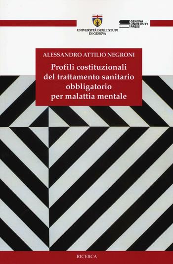 Profili costituzionali del trattamento sanitario obbligatorio per malattia mentale - Alessandro A. Negroni - Libro Genova University Press 2016, Ricerca | Libraccio.it