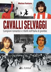 Cavalli selvaggi. Campioni romantici e ribelli nell'Italia di piombo