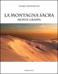 La montagna sacra. Monte Grappa - Cesare Gerolimetto, Giandomenico Cortese - Libro Antiga Edizioni 2012 | Libraccio.it