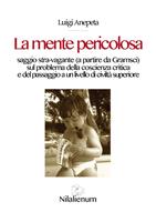  La mente pericolosa. Saggio stra-vagante (a partire da Gramsci) sul problema della coscienza critica e del passaggio a un livello di civiltà superiore