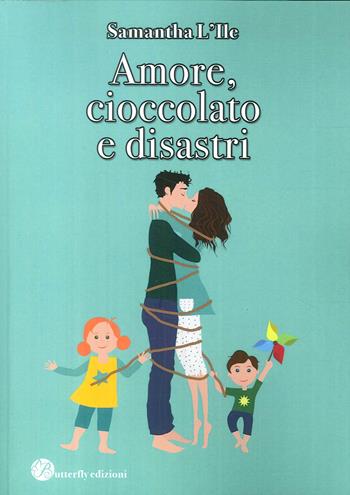 Amore, cioccolato e disastri - Samantha L'Ile - Libro Butterfly Edizioni 2018 | Libraccio.it