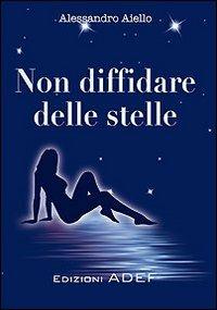 Non diffidare delle stelle - Alessandro Aiello - Libro Adef 2012, Narrativa | Libraccio.it
