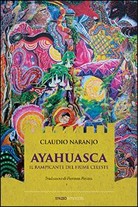 Ayahuasca. Il rampicante del fiume celeste - Claudio Naranjo - Libro Spazio Interiore 2014, Karnak | Libraccio.it