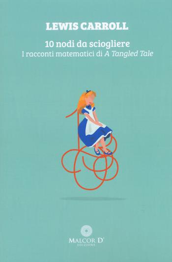 10 nodi da sciogliere. I racconti matematici di «A tangled tale» - Lewis Carroll - Libro Malcor D' 2020, Persistenze | Libraccio.it