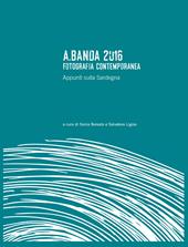 A.Banda 2016. Fotografia contemporanea. Appunti sulla Sardegna. Ediz. illustrata