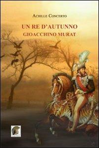 Un re d'autunno. Gioacchino Murat - Achille Concerto - Libro Leonida 2012, Narrativa | Libraccio.it
