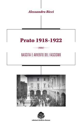 Prato 1918-1922. Nascita e avvento del fascismo - Alessandro Bicci - Libro Medicea 2014 | Libraccio.it