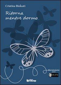 Ritorna mentre dormo - Cristina Biolcati - Libro Edizioni DrawUp 2013, Dimensioni. Poesia | Libraccio.it