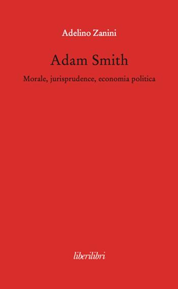 Adam Smith. Morale, jurisprudence, economia poltica - Adelino Zanini - Libro Liberilibri 2014, Oche del Campidoglio | Libraccio.it