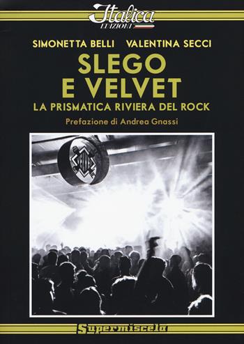 Slego e Velvet. La prismatica riviera del rock - Simonetta Belli, Valentina Secci - Libro Italica Edizioni 2015, Supermiscela | Libraccio.it