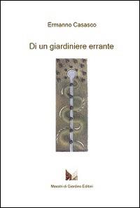 Di un giardiniere errante - Ermanno Casasco - Libro Maestri di Giardino 2014, Scrivere verde | Libraccio.it