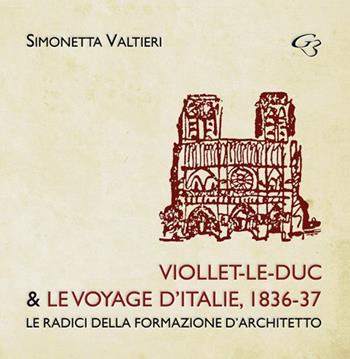 Viollet-Le-Duc & le voyage d'Italie, 1836-37. Le radici della formazione d'architetto - Simonetta Valtieri - Libro Ginevra Bentivoglio EditoriA 2015, Abaco | Libraccio.it