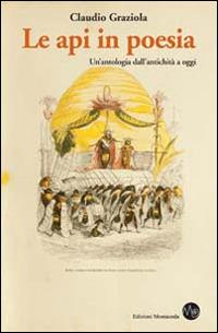 Le api in poesia. Un'antologia dall'antichità a oggi - Claudio Graziola - Libro Montaonda 2014, Apicultura | Libraccio.it