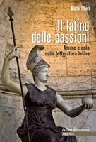   Il latino delle passioni. Amore e odio nella letteratura latina. Carmi, elegie, odi ed epodi tradotti e postillati. Testo originale a fronte